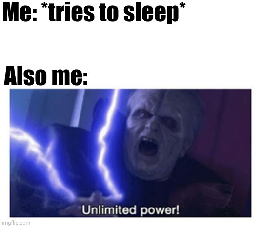 Insomnia, Caffeine, Energy, And Anxiety Keeps Me Awake | Me: *tries to sleep*; Also me: | image tagged in unlimited power | made w/ Imgflip meme maker