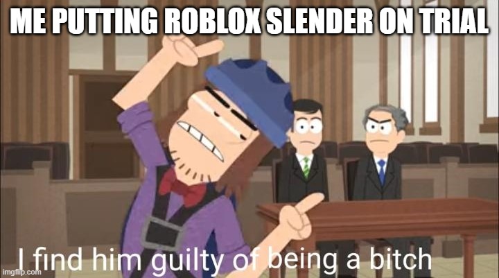 I find him guilty of being a bitch | ME PUTTING ROBLOX SLENDER ON TRIAL | image tagged in i find him guilty of being a bitch | made w/ Imgflip meme maker