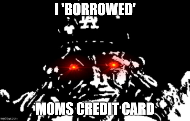 You know how it is | I 'BORROWED'; MOMS CREDIT CARD | image tagged in dababy,dank memes,evil,cursed,credit card,milf | made w/ Imgflip meme maker