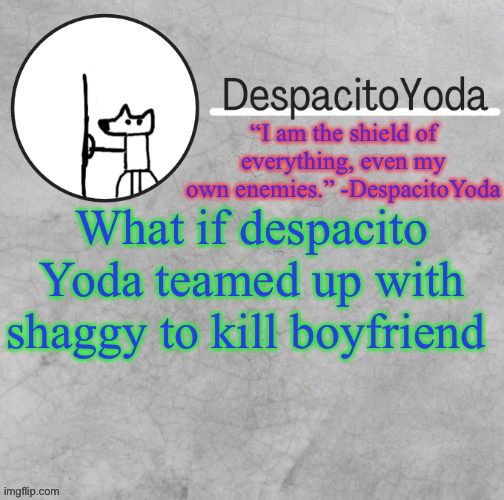 DespacitoYoda’s shield oc temp (Thank Suga :D) | What if despacito Yoda teamed up with shaggy to kill boyfriend | image tagged in despacitoyoda s shield oc temp thank suga d | made w/ Imgflip meme maker