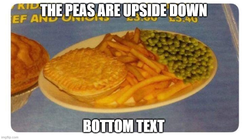 THE PEAS ARE UPSIDE DOWN BOTTOM TEXT | made w/ Imgflip meme maker