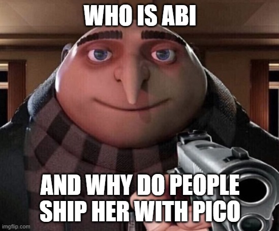 WHO THE HELL IS ABI??? | WHO IS ABI; AND WHY DO PEOPLE SHIP HER WITH PICO | image tagged in gru gun | made w/ Imgflip meme maker