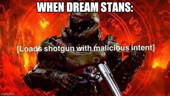 Kill them | WHEN DREAM STANS: | image tagged in loads shotgun with malicious intent | made w/ Imgflip meme maker