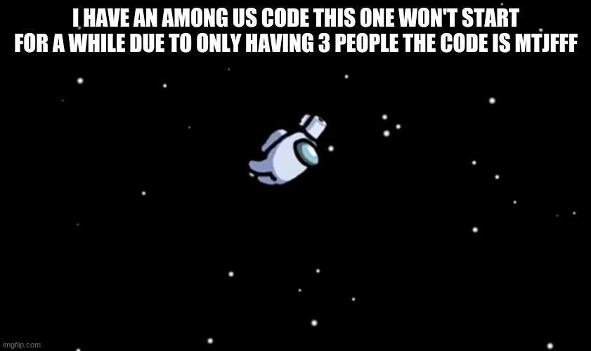 Among Us ejected | I HAVE AN AMONG US CODE THIS ONE WON'T START FOR A WHILE DUE TO ONLY HAVING 3 PEOPLE THE CODE IS MTJFFF | image tagged in among us ejected | made w/ Imgflip meme maker
