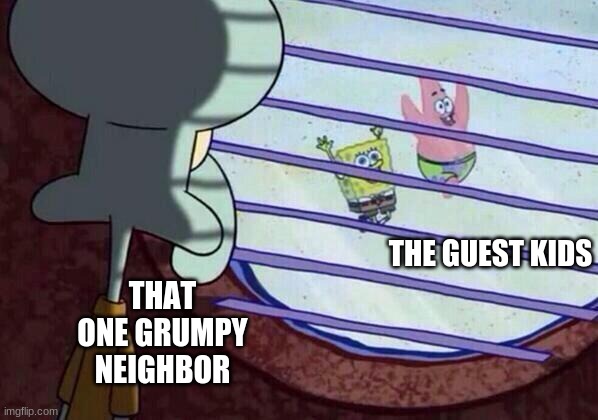 Squidward window | THE GUEST KIDS; THAT ONE GRUMPY NEIGHBOR | image tagged in squidward window | made w/ Imgflip meme maker