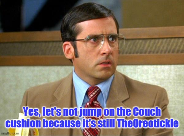 Yes, let's not jump on the Couch cushion because it's still TheOreotickle | made w/ Imgflip meme maker