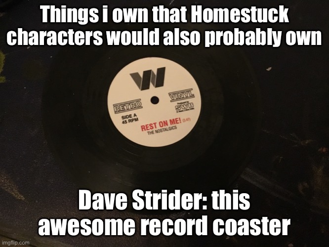 Things i own that Homestuck characters would also probably own; Dave Strider: this awesome record coaster | made w/ Imgflip meme maker