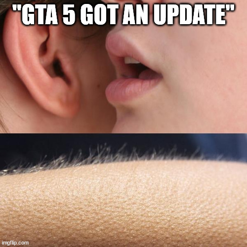 It only took forever | "GTA 5 GOT AN UPDATE" | image tagged in hnyyuugh | made w/ Imgflip meme maker