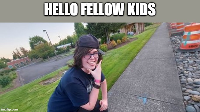 Part meme, part face reveal | HELLO FELLOW KIDS | image tagged in how do you do fellow kids,face reveal | made w/ Imgflip meme maker