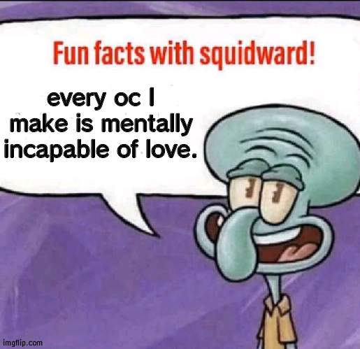 because posession and demonds and stuff | every oc I make is mentally incapable of love. | image tagged in fun facts with squidward | made w/ Imgflip meme maker