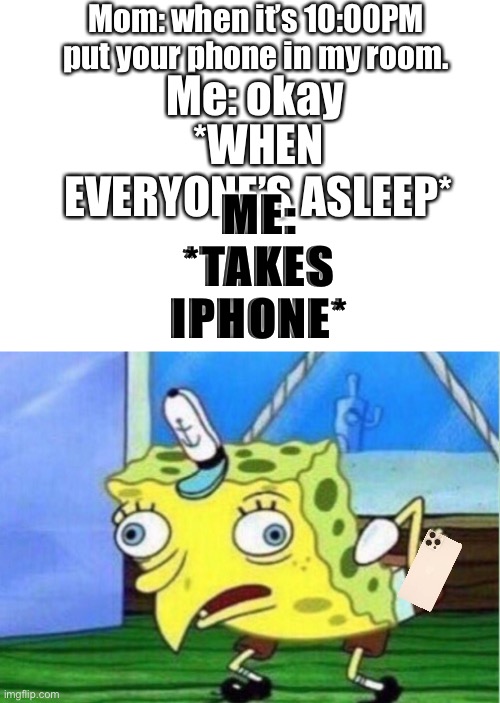 Mocking Spongebob Meme | Mom: when it’s 10:00PM put your phone in my room. ME: *TAKES IPHONE*; Me: okay; *WHEN EVERYONE’S ASLEEP* | image tagged in memes,mocking spongebob | made w/ Imgflip meme maker