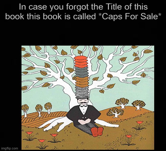 childoosd | In case you forgot the Title of this book this book is called *Caps For Sale* | image tagged in childhood,nostalgia | made w/ Imgflip meme maker