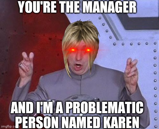 Karens | YOU'RE THE MANAGER; AND I'M A PROBLEMATIC PERSON NAMED KAREN | image tagged in memes,dr evil laser | made w/ Imgflip meme maker