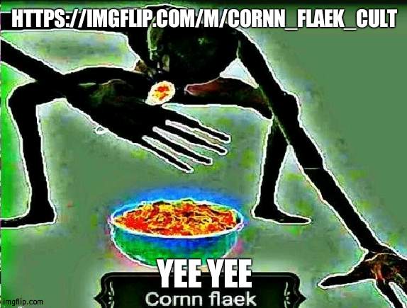 https://imgflip.com/m/Cornn_Flaek_Cult | HTTPS://IMGFLIP.COM/M/CORNN_FLAEK_CULT; YEE YEE | image tagged in cornm flaek | made w/ Imgflip meme maker