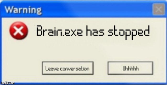 Brain.exe has stopped - Imgflip