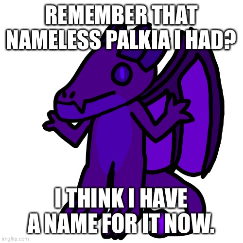 Black Hole Palkia go brrr | REMEMBER THAT NAMELESS PALKIA I HAD? I THINK I HAVE A NAME FOR IT NOW. | made w/ Imgflip meme maker