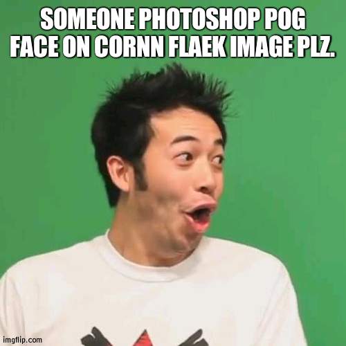 My cropping skills are worse than my sleep habits | SOMEONE PHOTOSHOP POG FACE ON CORNN FLAEK IMAGE PLZ. | image tagged in pogchamp | made w/ Imgflip meme maker