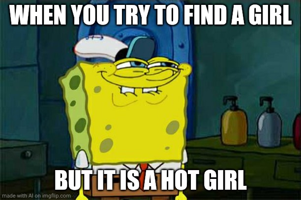 Don't You Squidward Meme | WHEN YOU TRY TO FIND A GIRL; BUT IT IS A HOT GIRL | image tagged in memes,don't you squidward | made w/ Imgflip meme maker