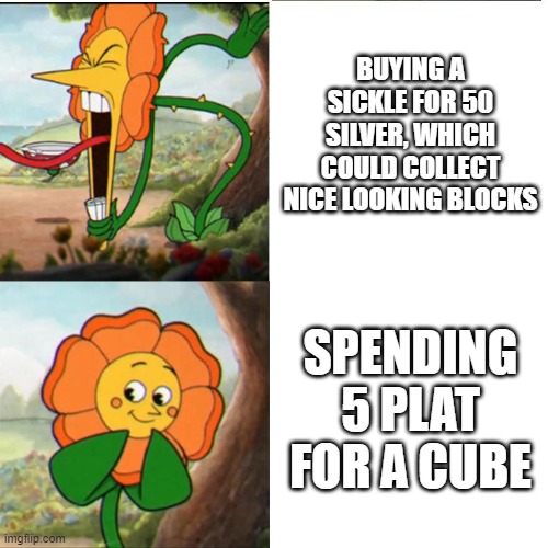 Cuphead Flower | BUYING A SICKLE FOR 50 SILVER, WHICH COULD COLLECT NICE LOOKING BLOCKS; SPENDING 5 PLAT FOR A CUBE | image tagged in cuphead flower | made w/ Imgflip meme maker