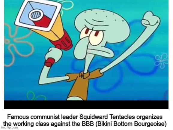 Famous communist leader Squidward Tentacles organizes the working class against the BBB (Bikini Bottom Bourgeoise) | made w/ Imgflip meme maker
