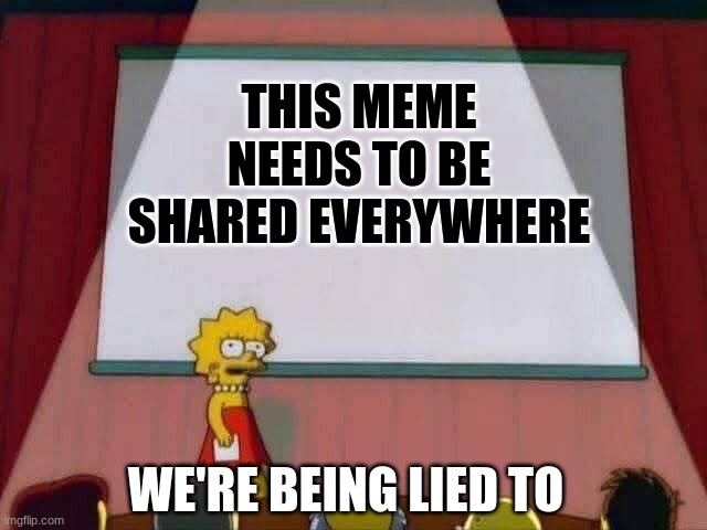 Lisa Simpson Speech | THIS MEME NEEDS TO BE SHARED EVERYWHERE WE'RE BEING LIED TO | image tagged in lisa simpson speech | made w/ Imgflip meme maker