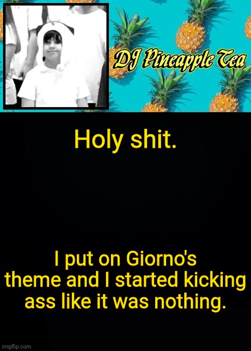 Holy shit. I put on Giorno's theme and I started kicking ass like it was nothing. | image tagged in dj pineapple tea | made w/ Imgflip meme maker