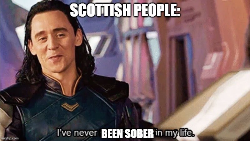 Scottish people be like | SCOTTISH PEOPLE:; BEEN SOBER | image tagged in i have never met this man in my life | made w/ Imgflip meme maker