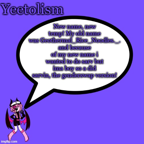 check the rules in my new religion in the desc | New name, new temp! My old name was Geothermal_Rice_Noodles._. and because of my new name i wanted to do sarv but ima boy so a did sarvin, the genderswap version! | image tagged in yeetolism temp | made w/ Imgflip meme maker