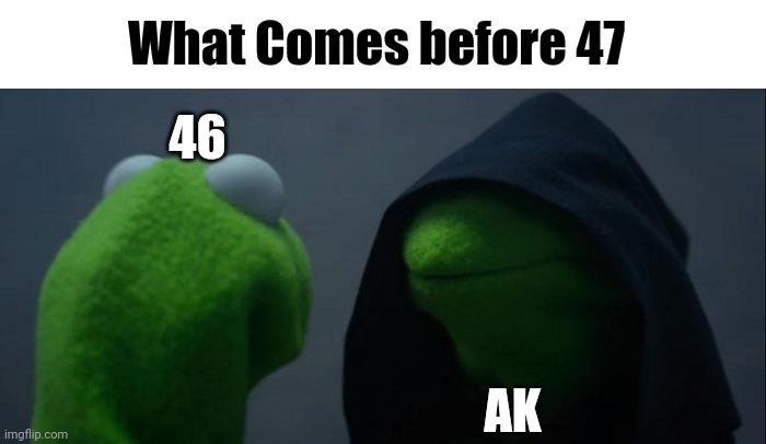 AK-47 |  What Comes before 47; 46; AK | image tagged in memes,evil kermit,maths,logic,terrorist,gun | made w/ Imgflip meme maker