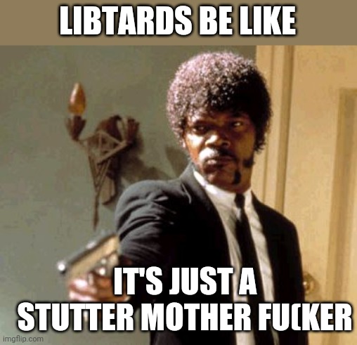 Say That Again I Dare You | LIBTARDS BE LIKE; IT'S JUST A STUTTER MOTHER FU(KER | image tagged in memes,say that again i dare you | made w/ Imgflip meme maker