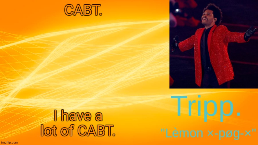 Shit post. | CABT. I have a lot of CABT. | image tagged in the weekend-blinding lights tripp temp | made w/ Imgflip meme maker
