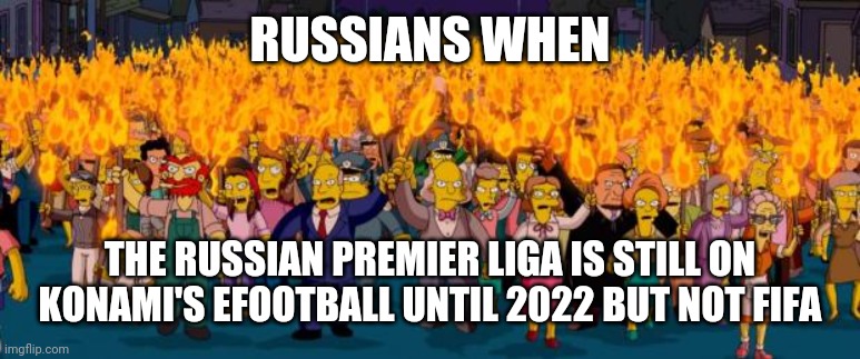 Russians are getting Angry over Konami... | RUSSIANS WHEN; THE RUSSIAN PREMIER LIGA IS STILL ON KONAMI'S EFOOTBALL UNTIL 2022 BUT NOT FIFA | image tagged in simpsons angry mob torches,russian premier liga,pes,fifa,memes | made w/ Imgflip meme maker