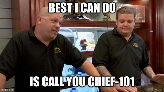 Pawn Stars Best I Can Do | BEST I CAN DO IS CALL YOU CHIEF-101 | image tagged in pawn stars best i can do | made w/ Imgflip meme maker