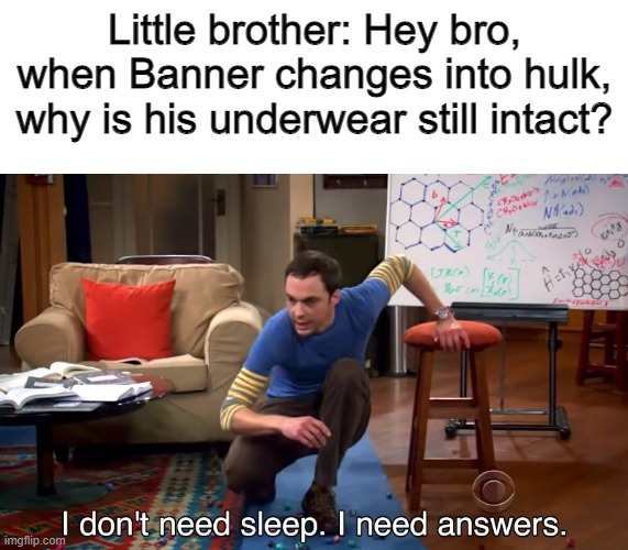 I mean, it's not what logic says | Little brother: Hey bro, when Banner changes into hulk, why is his underwear still intact? | image tagged in i don't need sleep i need answers,questions | made w/ Imgflip meme maker