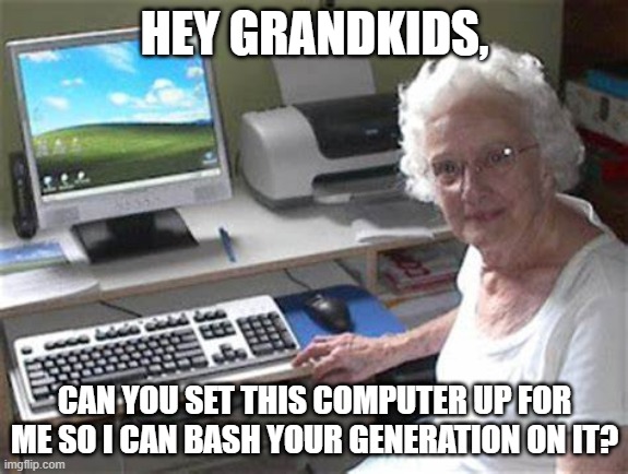 HEY GRANDKIDS, CAN YOU SET THIS COMPUTER UP FOR ME SO I CAN BASH YOUR GENERATION ON IT? | image tagged in old people,computers,millennials | made w/ Imgflip meme maker
