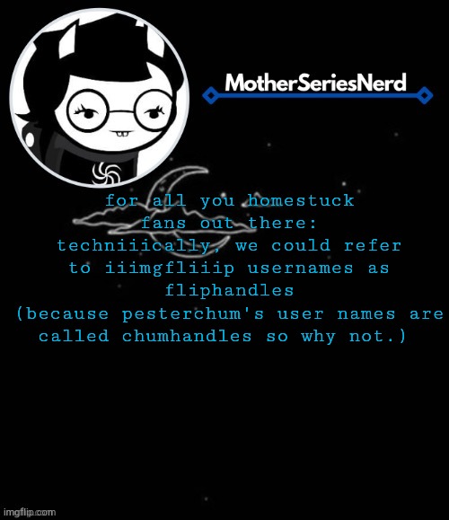 E | for all you homestuck fans out there:
techniiically, we could refer to iiimgfliiip usernames as fliphandles
(because pesterchum's user names are called chumhandles so why not.) | image tagged in e,homestuck,imgflip | made w/ Imgflip meme maker