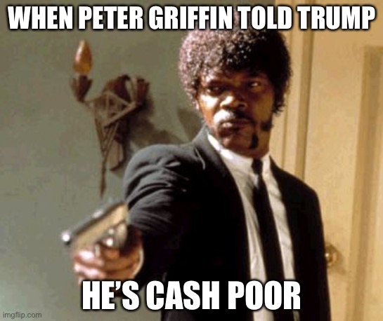 You...are cash...poor | WHEN PETER GRIFFIN TOLD TRUMP; HE’S CASH POOR | image tagged in memes,say that again i dare you | made w/ Imgflip meme maker