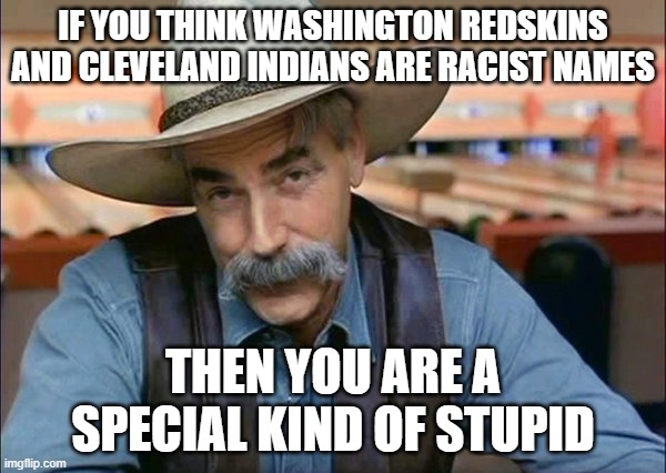 Cleveland Indians changing their name because of racism? |  IF YOU THINK WASHINGTON REDSKINS AND CLEVELAND INDIANS ARE RACIST NAMES; THEN YOU ARE A SPECIAL KIND OF STUPID | image tagged in sam elliott special kind of stupid,memes,cleveland indians | made w/ Imgflip meme maker