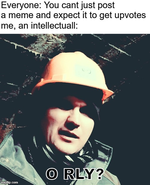 lol this isn't going to get upvotes | Everyone: You cant just post a meme and expect it to get upvotes; me, an intellectuall:; O RLY? | image tagged in blank white template,old miner,intelligence,o rly,memes,dastarminers awesome memes | made w/ Imgflip meme maker