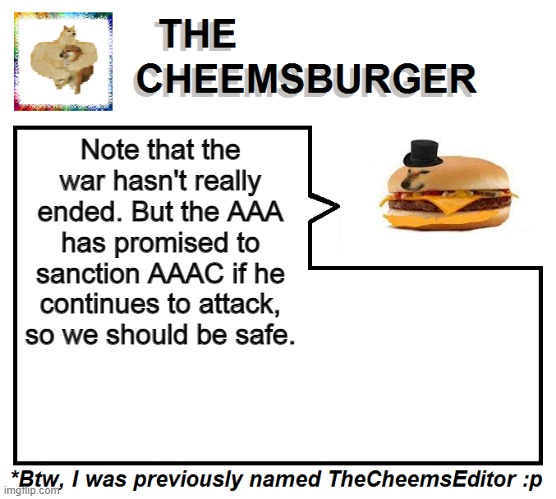 Note that the war hasn't really ended. But the AAA has promised to sanction AAAC if he continues to attack, so we should be safe. | image tagged in thecheemseditor thecheemsburger temp 2 | made w/ Imgflip meme maker