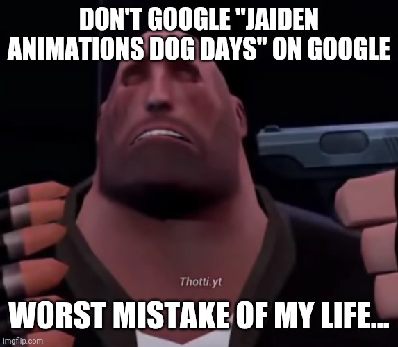 DON'T GOOGLE "JAIDEN ANIMATIONS DOG DAYS" ON GOOGLE; WORST MISTAKE OF MY LIFE... | made w/ Imgflip meme maker