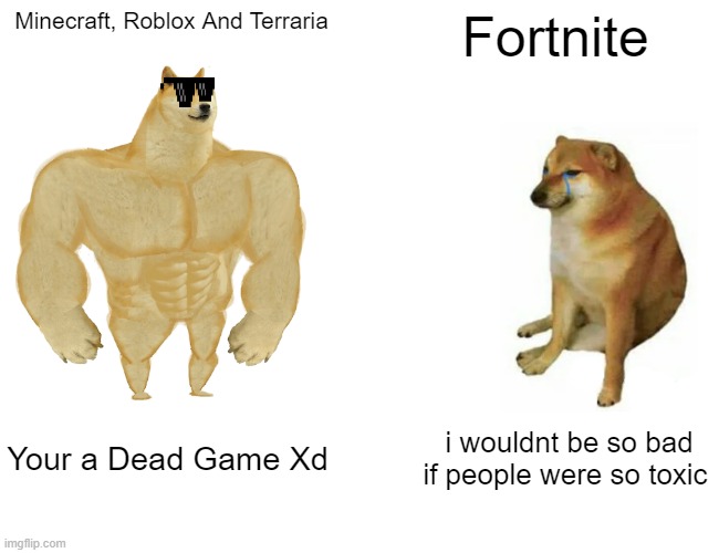 mincraft buff doge | Minecraft, Roblox And Terraria; Fortnite; Your a Dead Game Xd; i wouldnt be so bad if people were so toxic | image tagged in memes,buff doge vs cheems | made w/ Imgflip meme maker