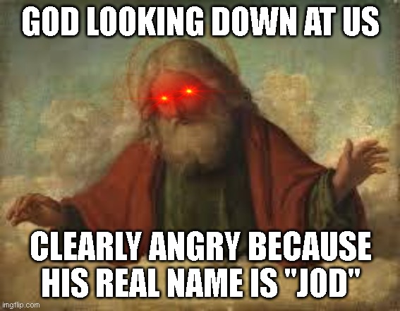may jod bless you | GOD LOOKING DOWN AT US; CLEARLY ANGRY BECAUSE HIS REAL NAME IS "JOD" | image tagged in god,memes,eye,flamethrower,jesus,hydrated carbon dioxide | made w/ Imgflip meme maker