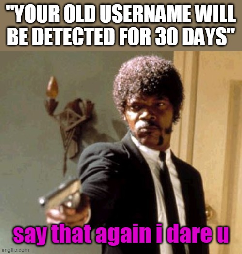 Say That Again I Dare You Meme | "YOUR OLD USERNAME WILL BE DETECTED FOR 30 DAYS"; say that again i dare u | image tagged in memes,say that again i dare you | made w/ Imgflip meme maker