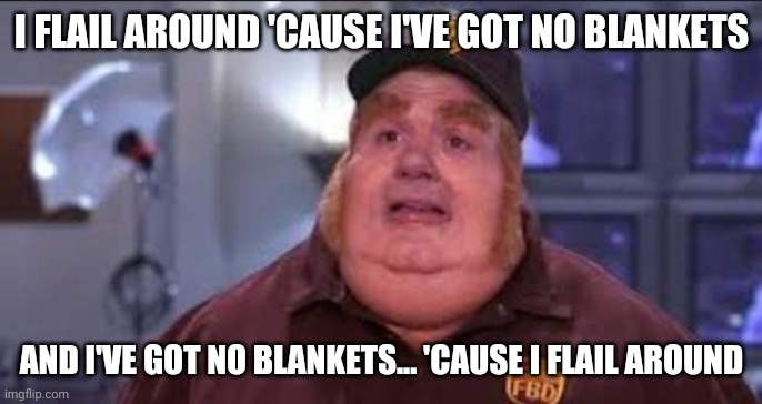 Fat Bastard | I FLAIL AROUND 'CAUSE I'VE GOT NO BLANKETS; AND I'VE GOT NO BLANKETS... 'CAUSE I FLAIL AROUND | image tagged in fat bastard,memes | made w/ Imgflip meme maker