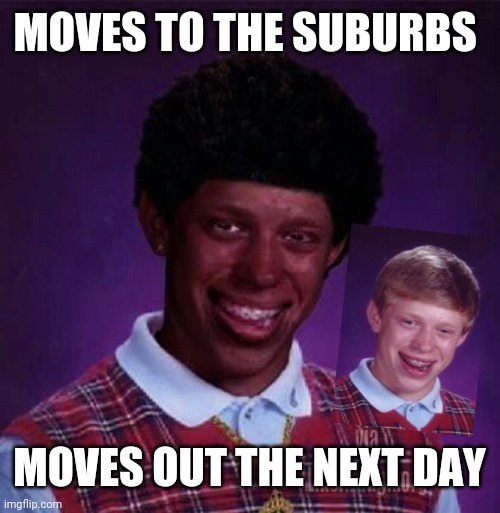 black bad Luck Brian  | MOVES TO THE SUBURBS; MOVES OUT THE NEXT DAY | image tagged in black bad luck brian | made w/ Imgflip meme maker