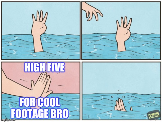 High five drown | HIGH FIVE FOR COOL FOOTAGE BRO | image tagged in high five drown | made w/ Imgflip meme maker
