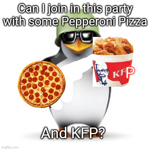 Neutral Penguin enters a party with KFP and Pepperoni Pizza. | Can I join in this party with some Pepperoni Pizza And KFP? P | image tagged in no anime penguin,memes,penguin,kfp,pizza,aaa | made w/ Imgflip meme maker