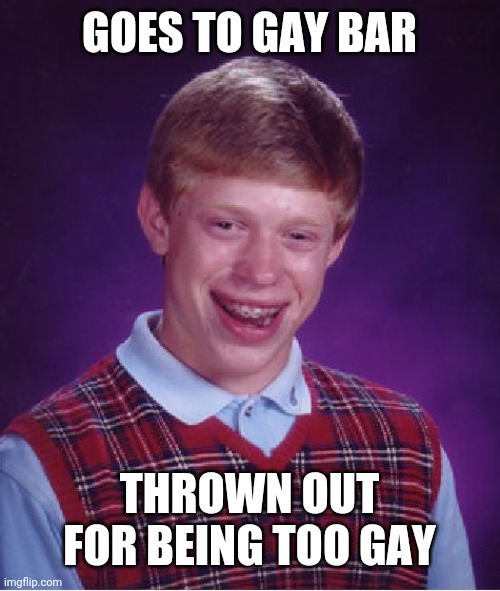Bad Luck Brian Meme | GOES TO GAY BAR; THROWN OUT FOR BEING TOO GAY | image tagged in memes,bad luck brian | made w/ Imgflip meme maker