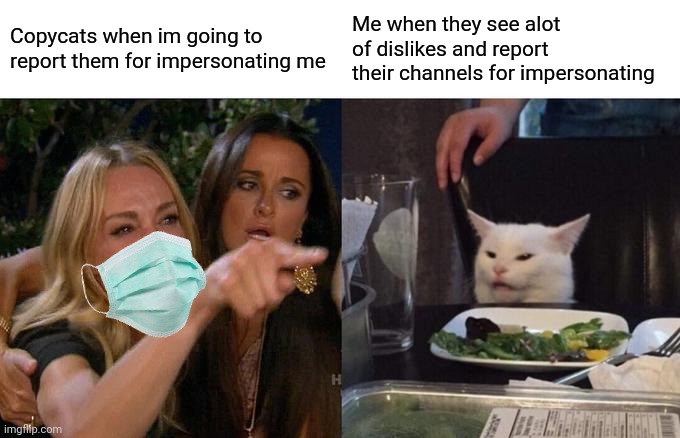 copycats cant impersonate me im original | Copycats when im going to report them for impersonating me; Me when they see alot of dislikes and report their channels for impersonating | image tagged in memes,woman yelling at cat | made w/ Imgflip meme maker